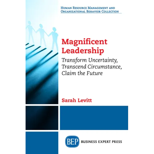Magnificent Leadership: Transform Uncertainty, Transcend Circumstance, Claim the Future - Paperback