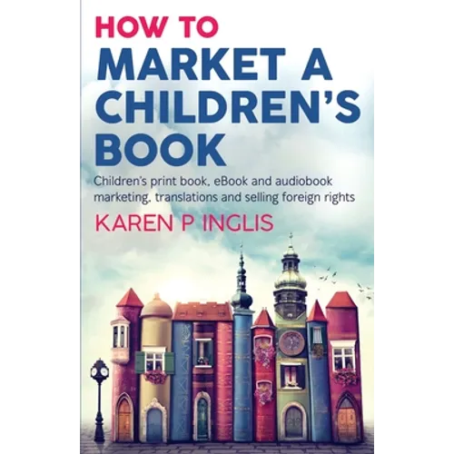 How to Market a Children's Book: Children's print book, eBook and audiobook marketing, translations and selling foreign rights - Paperback