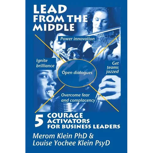 Lead from the Middle: 5 Courage Activators for Business Leaders: Power innovation, ignite brilliance, open dialogues, get teams jazzed, over - Paperback