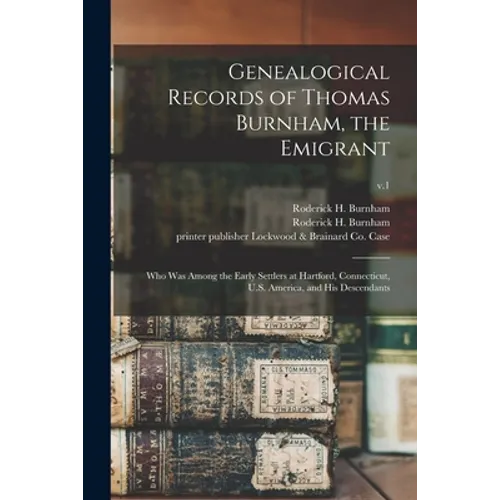 Genealogical Records of Thomas Burnham, the Emigrant: Who Was Among the Early Settlers at Hartford, Connecticut, U.S. America, and His Descendants; v. - Paperback