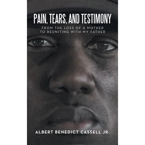 Pain, Tears, and Testimony: From the Loss of a Mother to Reuniting with My Father - Hardcover