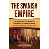 The Spanish Empire: A Captivating Guide to Its Imperialism, Expansion into the New World, Colonial Conflicts, and Its Legacy in Modern Times - Hardcover