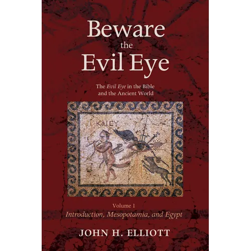 Beware the Evil Eye Volume 1: The Evil Eye in the Bible and the Ancient World--Introduction, Mesopotamia, and Egypt - Hardcover
