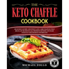 The Keto Chaffle Cookbook: Delicious Savory and Sweet Low Carb Chaffles That Regulate Blood Sugar, Promote Ketosis and Make Your Fat Loss Journey Effo - Paperback
