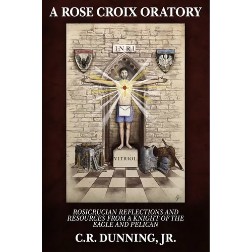 A Rose Croix Oratory: Rosicrucian Reflections and Resources from a Knight of the Eagle and Pelican - Paperback