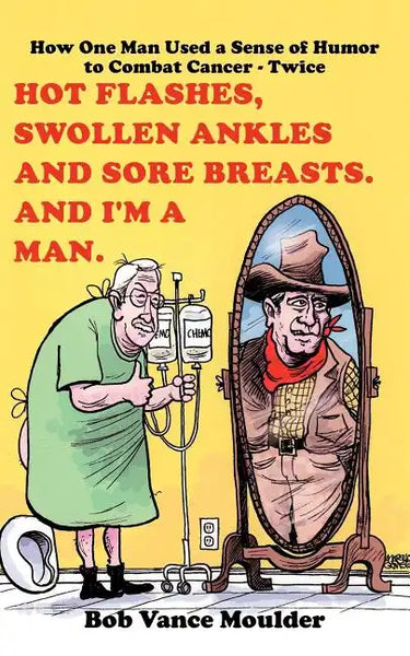 Hot Flashes, Swollen Ankles and Sore Breasts. And I'm a Man.: How One Man Used a Sense of Humor to Combat Cancer - Twice - Paperback