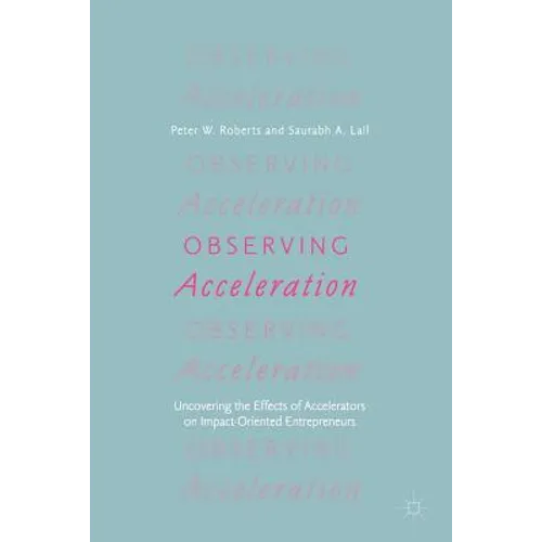 Observing Acceleration: Uncovering the Effects of Accelerators on Impact-Oriented Entrepreneurs - Paperback
