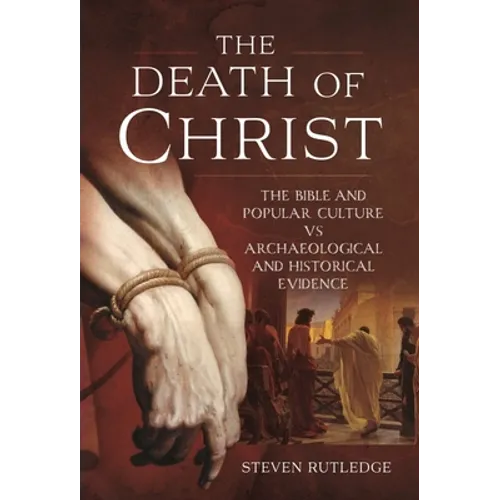 The Death of Christ: The Bible and Popular Culture Vs Archaeological and Historical Evidence - Hardcover