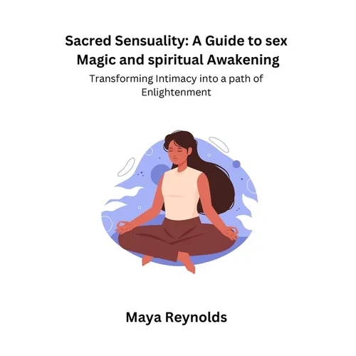 Sacred Sensuality: A Guide to sex Magic and spiritual Awakening Transforming Intimacy into a path of Enlightenment - Paperback