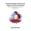 Sacred Sensuality: A Guide to sex Magic and spiritual Awakening Transforming Intimacy into a path of Enlightenment - Paperback