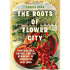 The Roots of Flower City: Horticulture, Empire, and the Remaking of Rochester, New York - Hardcover