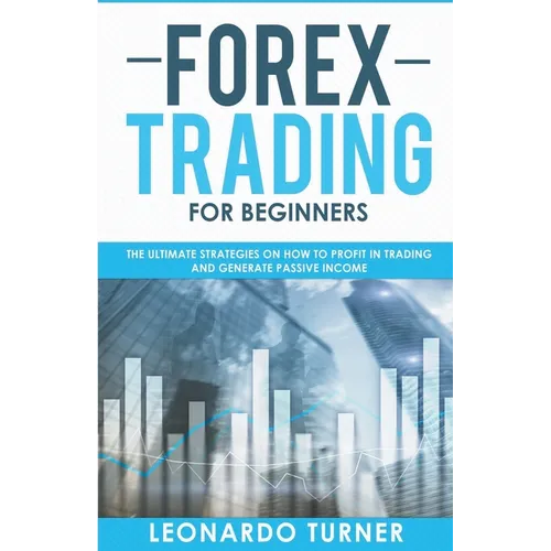 Forex Trading For Beginners The Ultimate Strategies On How To Profit In Trading And Generate Passive Income - Paperback