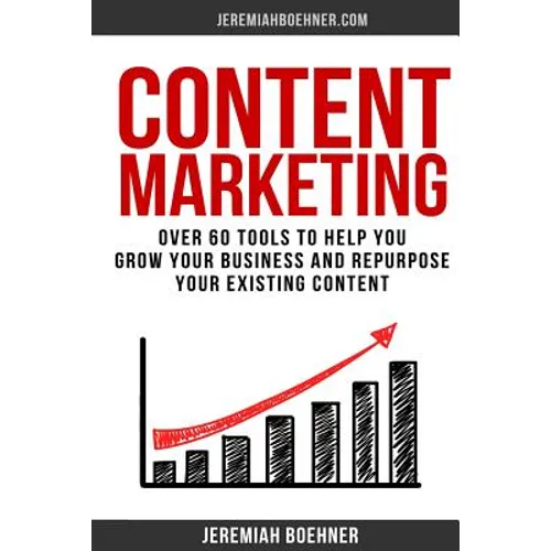 Content Marketing: Over 60 Tools to Help you grow your Business and Repurpose your Existing Content - Paperback