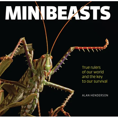 Minibeasts: True Rulers of Our World and the Key to Our Survival - Hardcover