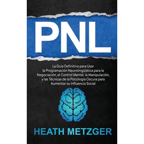 Pnl: La guía definitiva para usar la programación neurolingüística para la negociación, el control mental, la manipulación, y las técnicas de la psico - Hardcover