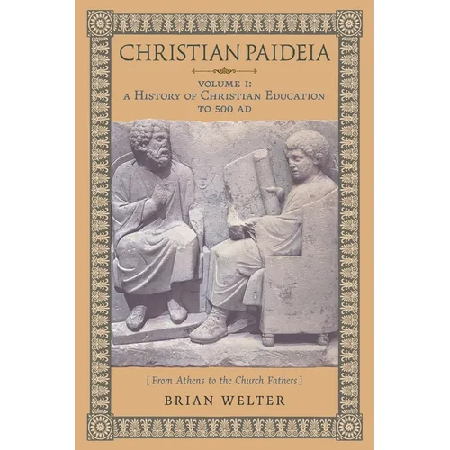 Christian Paideia (Vol. I): A History of Christian Education to 500 AD (From Athens to the Church Fathers) - Paperback