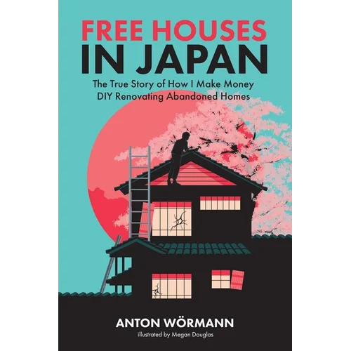 Free Houses in Japan: The True Story of How I Make Money DIY Renovating Abandoned Homes - Paperback