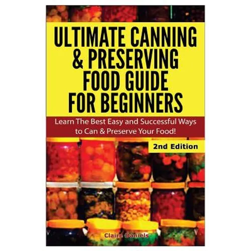 Ultimate Canning & Preserving Food Guide for Beginners: Learn the Best Easy and Successful Ways to Can and Preserve Your Food! - Paperback