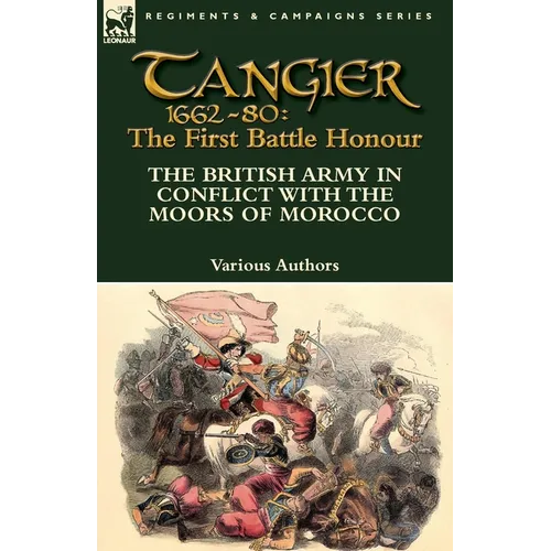 Tangier 1662-80: The First Battle Honour-The British Army in Conflict With the Moors of Morocco - Paperback