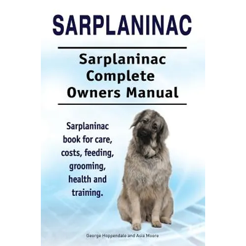 Sarplaninac. Sarplaninac Complete Owners Manual. Sarplaninac book for care, costs, feeding, grooming, health and training. - Paperback