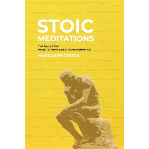 Stoic Meditations: The Daily Stoic Ways to Think Like a Roman Emperor - Meditations on Wisdom, Perseverance and the Art of Living - Paperback