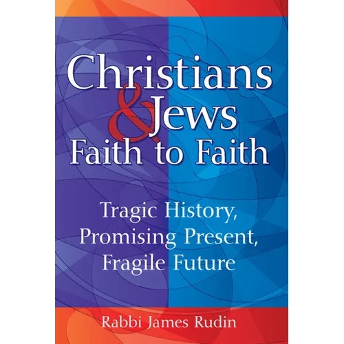 Christians & Jews--Faith to Faith: Tragic History, Promising Present, Fragile Future - Hardcover