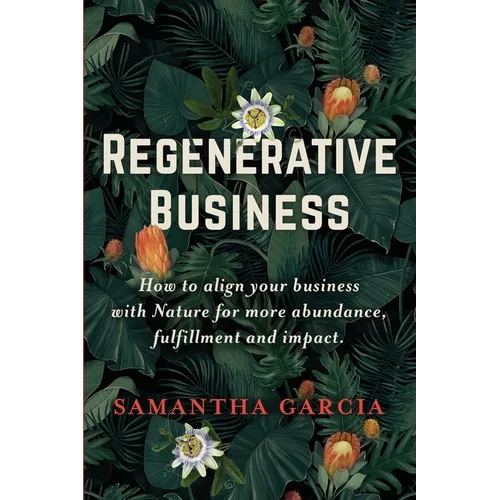Regenerative Business: How to Align Your Business with Nature for More Abundance, Fulfillment, and Impact - Paperback