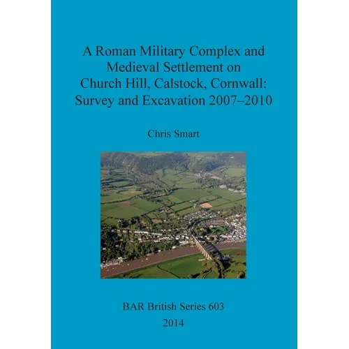 A Roman Military Complex and Medieval Settlement on Church Hill, Calstock, Cornwall: Survey and Excavation 2007 - 2010 - Paperback