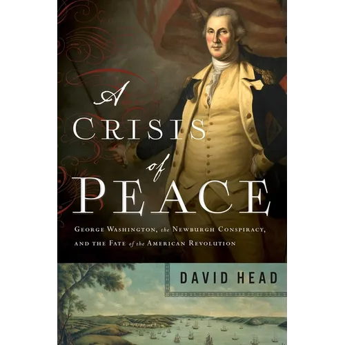 A Crisis of Peace: George Washington, the Newburgh Conspiracy, and the Fate of the American Revolution - Paperback