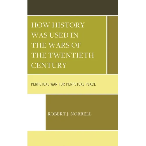 How History Was Used in the Wars of the Twentieth Century: Perpetual War for Perpetual Peace - Hardcover