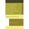 How History Was Used in the Wars of the Twentieth Century: Perpetual War for Perpetual Peace - Hardcover