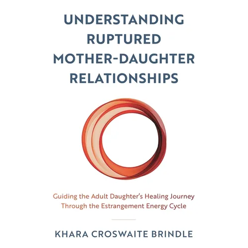 Understanding Ruptured Mother-Daughter Relationships: Guiding the Adult Daughter's Healing Journey Through the Estrangement Energy Cycle - Paperback