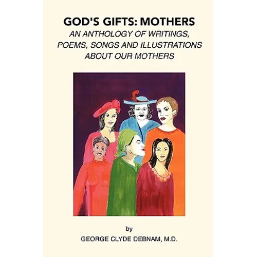God's Gifts: Mothers: An Anthology of Writings, Poems, Songs and Illustrations About Our Mothers - Paperback