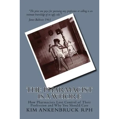 The Pharmacist Is a Whore: How Pharmacists Lost Control of Their Profession and Why You Should Care - Paperback