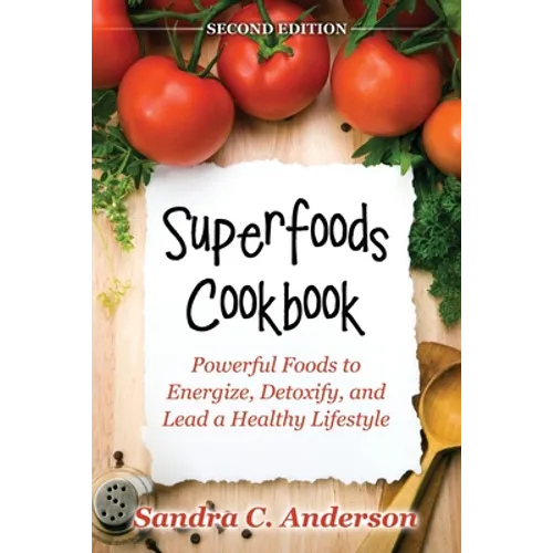 Superfoods Cookbook [Second Edition]: Powerful Foods to Energize, Detoxify, and Lead a Healthy Lifestyle - Paperback
