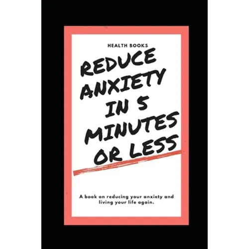 Reduce Anxiety in 5 Minutes or Less: A book on reducing your anxiety and living your life again. - Paperback