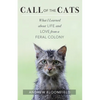 Call of the Cats: What I Learned about Life and Love from a Feral Colony - Paperback