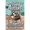 Domesticate Your Badgers: Become a Better Writer through Deliberate Practice - Paperback