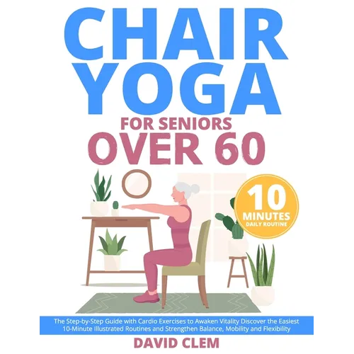 Chair Yoga for Seniors Over 60: The Step-by-Step Guide with Cardio Exercises to Awaken Vitality Discover the Easiest 10-Minute Illustrated Routines an - Paperback