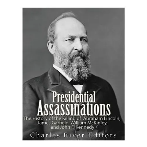 Presidential Assassinations: The History of the Killing of Abraham Lincoln, James Garfield, William McKinley, and John F. Kennedy - Paperback