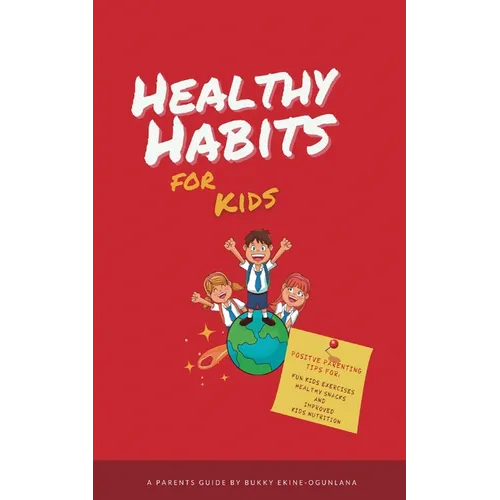 Healthy Habits for Kids: Positive Parenting Tips for Fun Kids Exercises, Healthy Snacks and Improved Kids Nutrition - Paperback