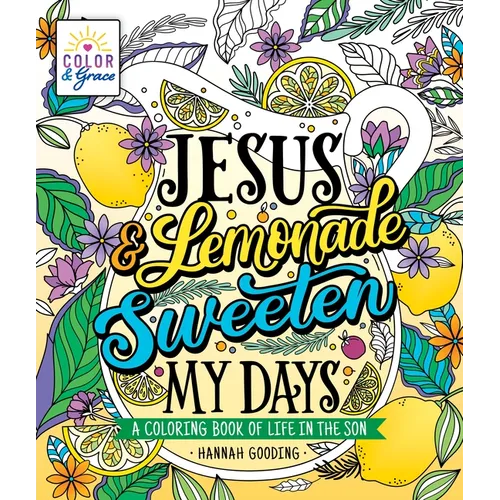 Color & Grace: Jesus & Lemonade Sweeten My Days: A Coloring Book of Life in the Son - Paperback