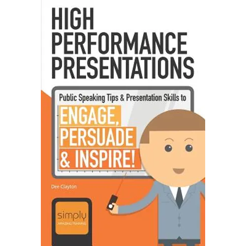 High Performance Presentations: Public Speaking Tips & Presentation Skills to Engage, Persuade and Inspire! - Paperback