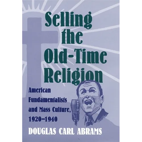 Selling the Old-Time Religion: American Fundamentalists and Mass Culture, 1920-1940 - Hardcover