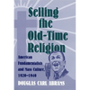 Selling the Old-Time Religion: American Fundamentalists and Mass Culture, 1920-1940 - Hardcover