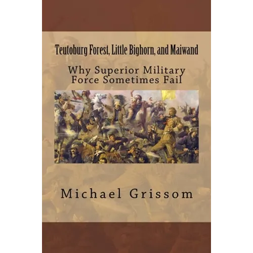 Teutoburg Forest, Little Bighorn, and Maiwand: Why Superior Military Forces Sometimes Fail - Paperback