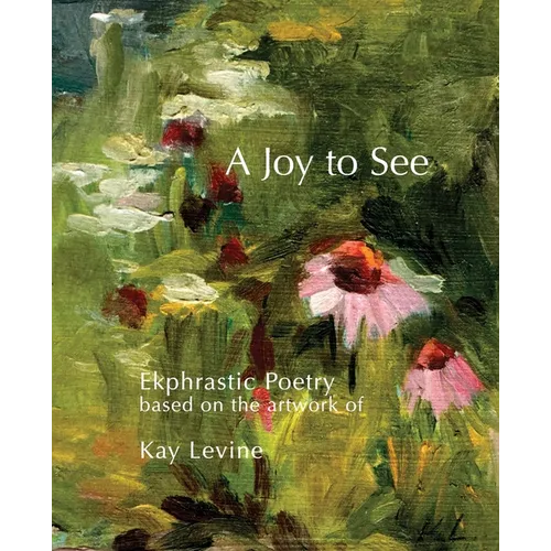 A Joy to See: Ekphrastic Poetry based on the artwork of Kay Levine - Paperback