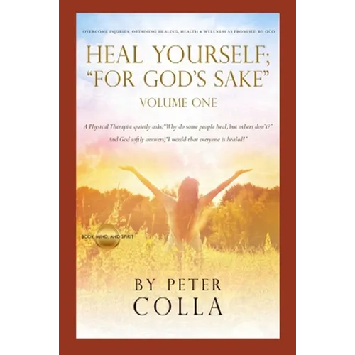 Heal Yourself; "For God's Sake": A Physical Therapist's Instructional Guide to Overcome Injuries, Obtaining Healing, Health, and Wellness As Promised - Paperback