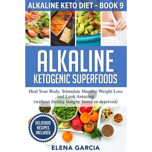 Alkaline Ketogenic Superfoods: Heal Your Body, Stimulate Massive Weight Loss and Look Amazing (without feeling hungry, bored, or deprived) - Paperback