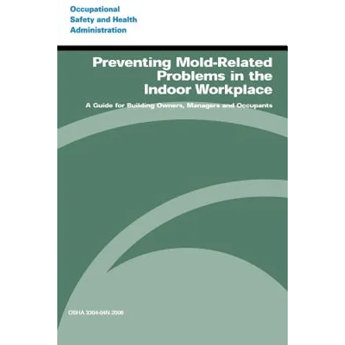 Preventing Mold-Related Problems in the Indoor Workplace: A Guide for Building Owners, Managers and Occupants - Paperback